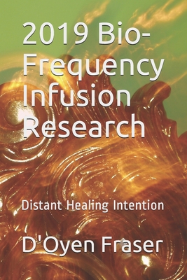 2019 Bio-Frequency Infusion Research: Distant Healing Intention - Fraser, Opal I R (Editor), and Fraser, D'Oyen