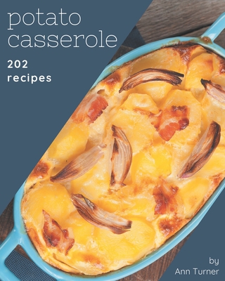 202 Potato Casserole Recipes: Happiness is When You Have a Potato Casserole Cookbook! - Turner, Ann