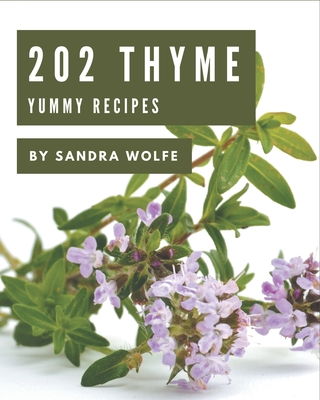 202 Yummy Thyme Recipes: I Love Yummy Thyme Cookbook! - Wolfe, Sandra