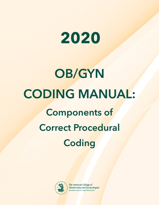 2020 Ob/GYN Coding Manual: Components of Correct Procedural Coding - American College of Obstetricians and Gynecologists
