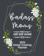 2020 Planner: Badass Moms Get Shit Done Swear Word Coloring Planner Book - Weekly And Monthly Calendar With Swear Cover Motivational Sweary For Womennner Flowers Sweet Funny 8.5x11