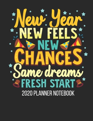 2020 Planner Notebook - New Year New Feels New Chances: Journal With Daily Planner 2020 At Glance - New Year Cover - Planners, Z&z