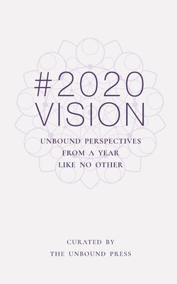 2020 Vision: Unbound Perspectives From a Year Like No Other - The Unbound Press (Compiled by)