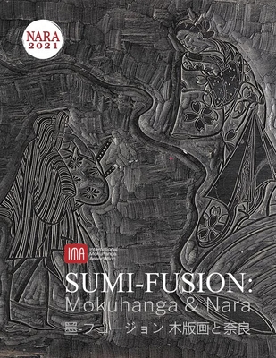 2021 International Mokuhanga Conference: Sumi-Fusion: Mokuhanga & Nara - Lyon, Mike, and Vollmer, April (Contributions by), and Neal, Florence (Contributions by)