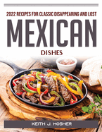 2022 Recipes for Classic Disappearing and Lost Mexican Dishes