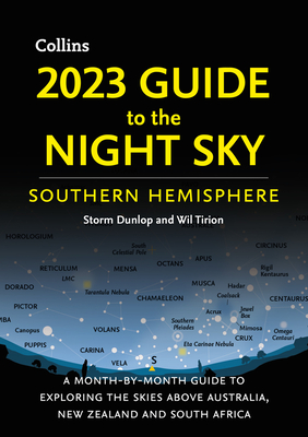 2023 Guide to the Night Sky Southern Hemisphere: A Month-by-Month Guide to Exploring the Skies Above Australia, New Zealand and South Africa - Dunlop, Storm, and Tirion, Wil, and Collins Astronomy