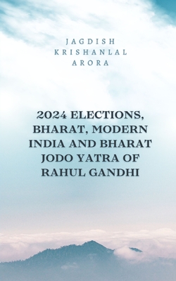 2024 Elections, Bharat, Modern India and Bharat Jodo Yatra of Rahul Gandhi - Arora, Jagdish