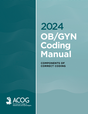2024 Ob/GYN Coding Manual: Components of Correct Coding - Acog, American College of Obstetricians and Gynecologists