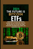 2024 THE FUTURE IS Bitcoin ETFs: Your Secret Weapon for Writing Success: The Lazy Investor's Guide to Getting Rich: Let ETFs Do the Work, Strategies for Predicting Market and Maximizing Gains
