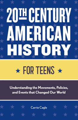 20th Century American History for Teens: Understanding the Movements, Policies, and Events that Changed Our World - Cagle, Carrie Floyd