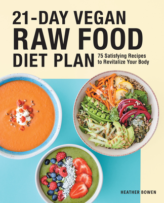 21-Day Vegan Raw Food Diet Plan: 75 Satisfying Recipes to Revitalize Your Body - Bowen, Heather