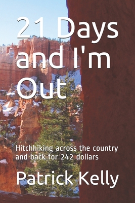 21 Days and I'm Out: Hitchhiking across the country and back for 242 dollars - Kelly, Patrick Jay, and Kelly, Thomas Clark (Editor)