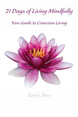 21 Days of Living Mindfully: Your Guide to Conscious Living - Jones, Lorrie, and Lenihan, Kelly (Editor)
