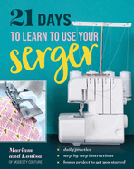 21 Days to Learn to Use Your Serger: Daily Practice, Step-By-Step Instructions, Bonus Project to Get You Started