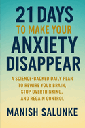 21 Days to Make Your Anxiety Disappear: A Science-Backed Daily Plan to Rewire Your Brain, Stop Overthinking, and Regain Control