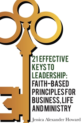 21 Effective Keys to Leadership: Faith-based Principles for Business, Life, and Ministry - Howard, Jessica Alexander