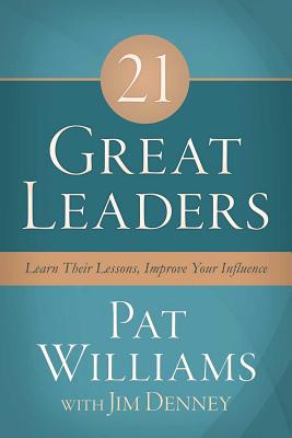 21 Great Leaders: Learn Their Lessons, Improve Your Influence - Williams, Pat, and Denney, Jim