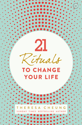 21 Rituals to Change Your Life: Daily Practices to Bring Greater Inner Peace and Happines - Cheung, Theresa