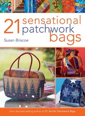 21 Sensational Patchwork Bags: From the Best-Selling Author of 21 Terrific Patchwork Bags - Briscoe, Susan