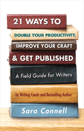 21 Ways to Double Your Productivity, Improve Your Craft & Get Published!: A Field Guide for Writers Volume 1