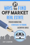 21 Ways To Find Off Market Real Estate: : Proven Marketing Strategies To Finding Lucrative Deals