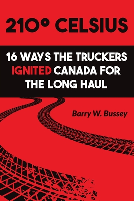 210 Celsius: 16 Ways the Truckers Ignited Canada for the Long Haul - Bussey, Barry W