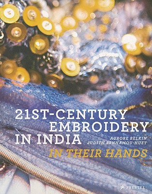 21st-Century Embroidery in India: In Their Hands - Benhamou-Huet, Judith, and Belkin, Aurore (Photographer)