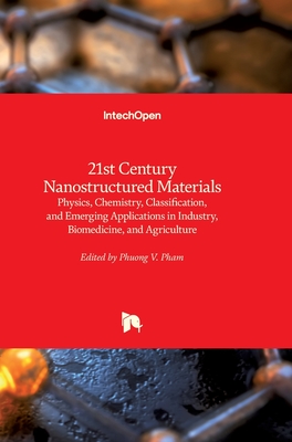 21st Century Nanostructured Materials: Physics, Chemistry, Classification, and Emerging Applications in Industry, Biomedicine, and Agriculture - Pham, Phuong (Editor)