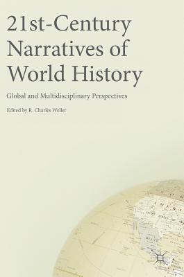 21st-Century Narratives of World History: Global and Multidisciplinary Perspectives - Weller, R Charles (Editor)