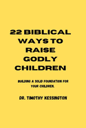 22 Biblical Ways to Raise Godly Children: Building a solid foundation for your children