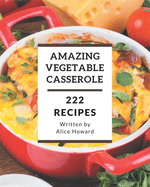 222 Amazing Vegetable Casserole Recipes: Best-ever Vegetable Casserole Cookbook for Beginners