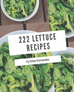 222 Lettuce Recipes: A Lettuce Cookbook for All Generation