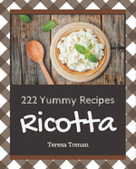 222 Yummy Ricotta Recipes: Not Just a Yummy Ricotta Cookbook!