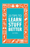 23 Tips to Learn Stuff Better: So You Can Spend Less Time Studying and More Time Enjoying Yourself