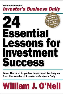 24 Essential Lessons for Investment Success: Learn the Most Important Investment Techniques from the Founder of Investor's Business Daily - O'Neil, William J