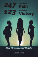 247 Pounds of Pain 123 Pounds of Victory: How I Transformed My Life