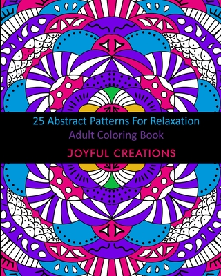 25 Abstract Patterns For Relaxation: Adult Coloring Book - Creations, Joyful