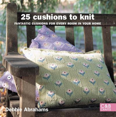 25 Cushions to Knit: Fantastic Cushions for Every Room in Your Home - Abrahams, Debbie