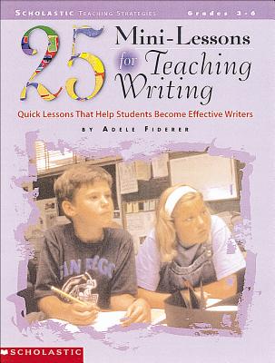 25 Mini-Lessons for Teaching Writing: Quick Lessons That Help Students Become Effective Writers - Fiderer, Adele