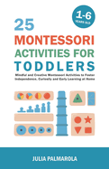 25 Montessori Activities for Toddlers: Mindful and Creative Montessori Activities to Foster Independence, Curiosity and Early Learning at Home