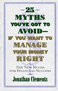 25 Myths You've Got to Avoid--If You Want to Manage Your Money Right: The New Rules for Financial Success