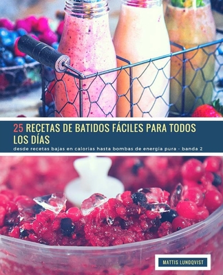 25 Recetas de Batidos Fciles Para Todos Los D?as - Banda 2: Desde Recetas Bajas En Calorias Hasta Bombas de Energia Pura - Lundqvist, Mattis