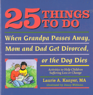 25 Things to Do When Grandpa Passes Away, Mom and Dad Get Divorced, or the Dog Dies: Activities to Help Children Suffering Loss or Change