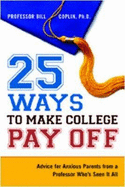 25 Ways to Make College Pay Off: Advice for Anxious Parents from a Professor Who's Seen It All - Coplin, Bill, Professor
