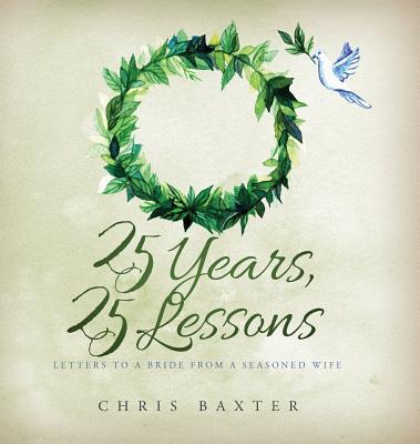 25 Years, 25 Lessons: Letters to a Bride from a Seasoned Wife - Baxter, Chris