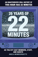 25 Years of 22 Minutes: An Unauthorized Oral History of This Hour Has 22 Minutes, as Told by Cast Members, Staff, and Guests