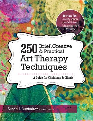 250 Brief, Creative & Practical Art Therapy Techniques: A Guide for Clinicians & Clients - Buchalter, Susan