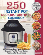 250 Instant Pot Duo Crisp Air Fryer Cookbook: Affordable, Easy and Delicious Instant Pot Air Fryer Crisp Recipes for Beginners.