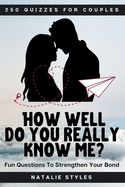 250 Quizzes For Couples: How Well Do You Really Know Me? Fun Questions To Strengthen Your Bond: Activity Quiz Game Book For Adults Perfect As A Valentine's Day, Christmas, Wedding Anniversary And Birthday Gift