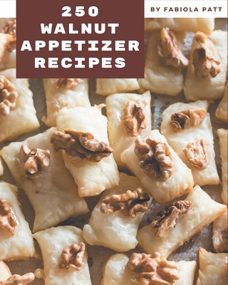 250 Walnut Appetizer Recipes: A Walnut Appetizer Cookbook to Fall In Love With - Patt, Fabiola